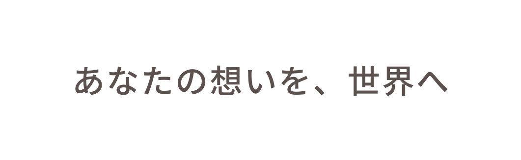 あなたの想いを 世界へ